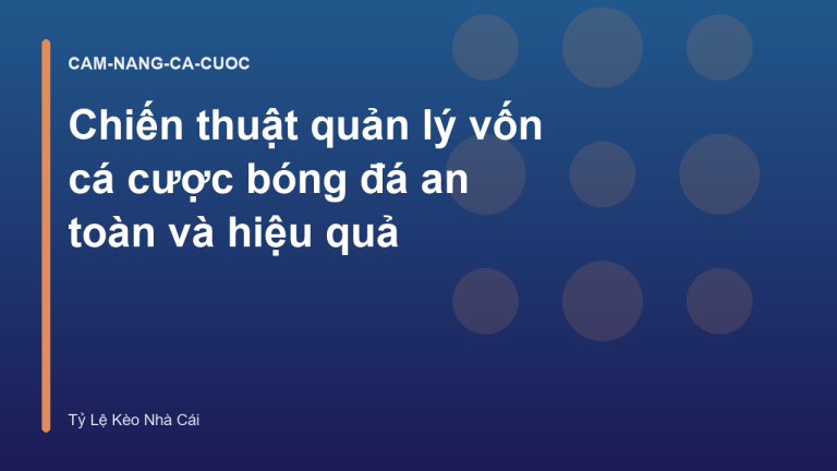 Chiến thuật quản lý vốn cá cược bóng đá an toàn và hiệu quả