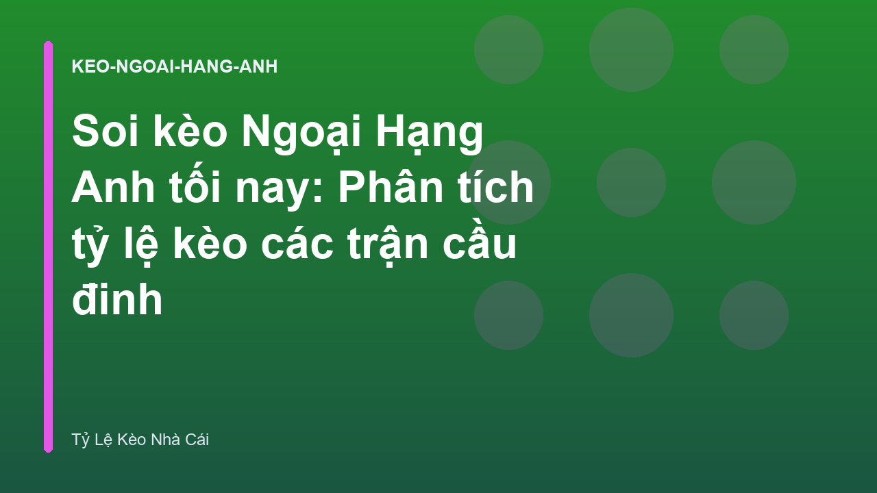 Soi kèo Ngoại Hạng Anh tối nay: Phân tích tỷ lệ kèo các trận cầu đinh