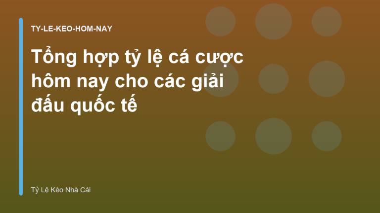 Tổng hợp tỷ lệ cá cược hôm nay cho các giải đấu quốc tế